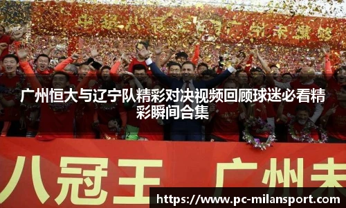 广州恒大与辽宁队精彩对决视频回顾球迷必看精彩瞬间合集