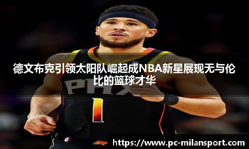 德文布克引领太阳队崛起成NBA新星展现无与伦比的篮球才华